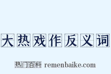大热戏作反义词是什么意思的图片